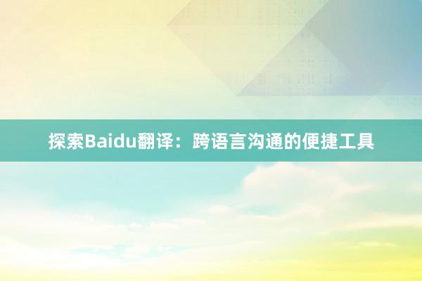 探索Baidu翻译：跨语言沟通的便捷工具